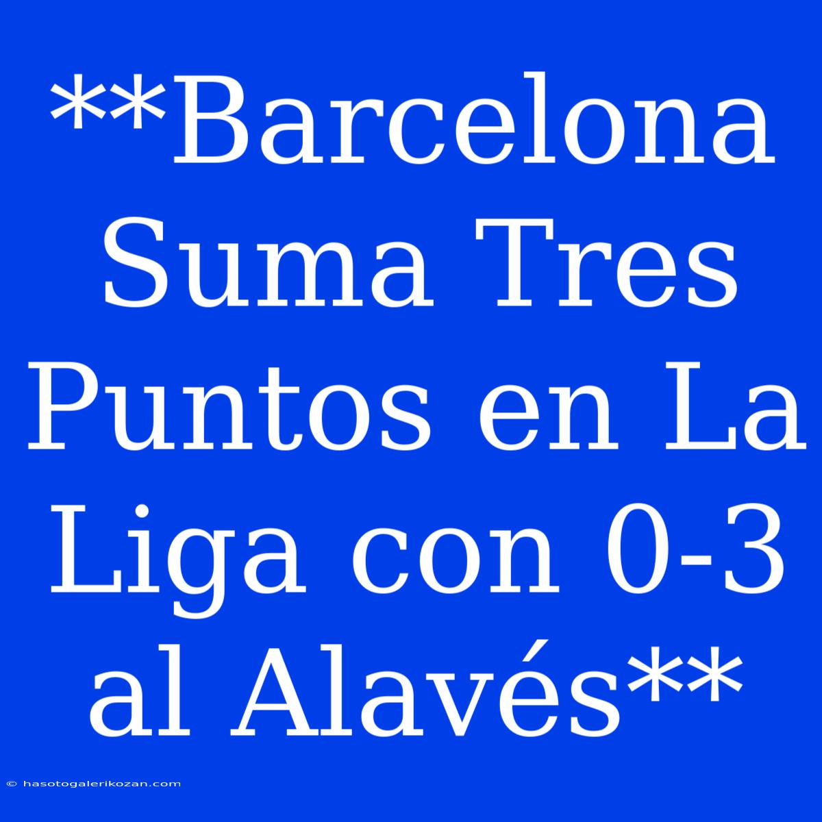 **Barcelona Suma Tres Puntos En La Liga Con 0-3 Al Alavés**