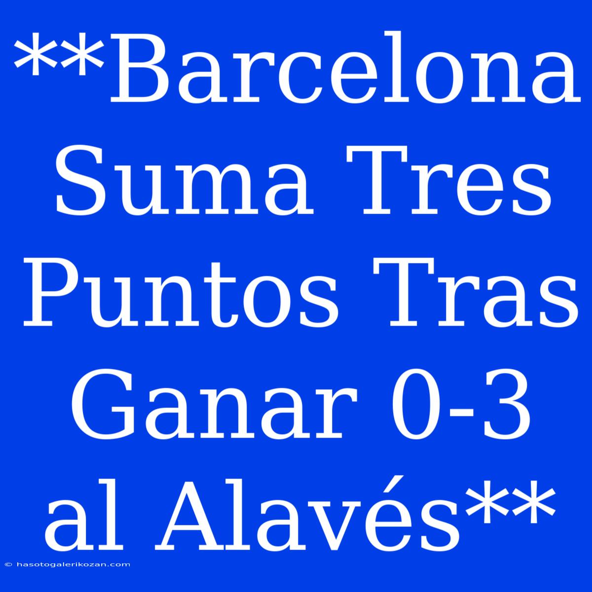 **Barcelona Suma Tres Puntos Tras Ganar 0-3 Al Alavés**