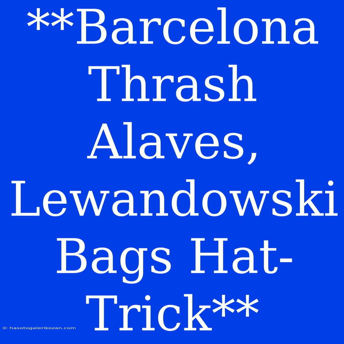 **Barcelona Thrash Alaves, Lewandowski Bags Hat-Trick**