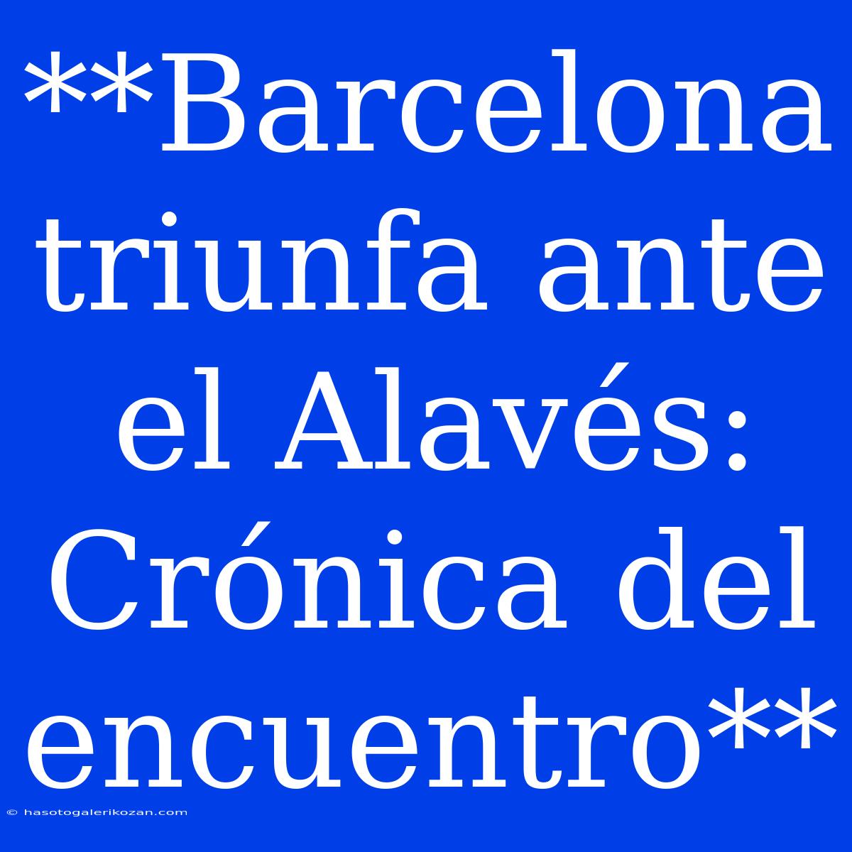 **Barcelona Triunfa Ante El Alavés: Crónica Del Encuentro** 