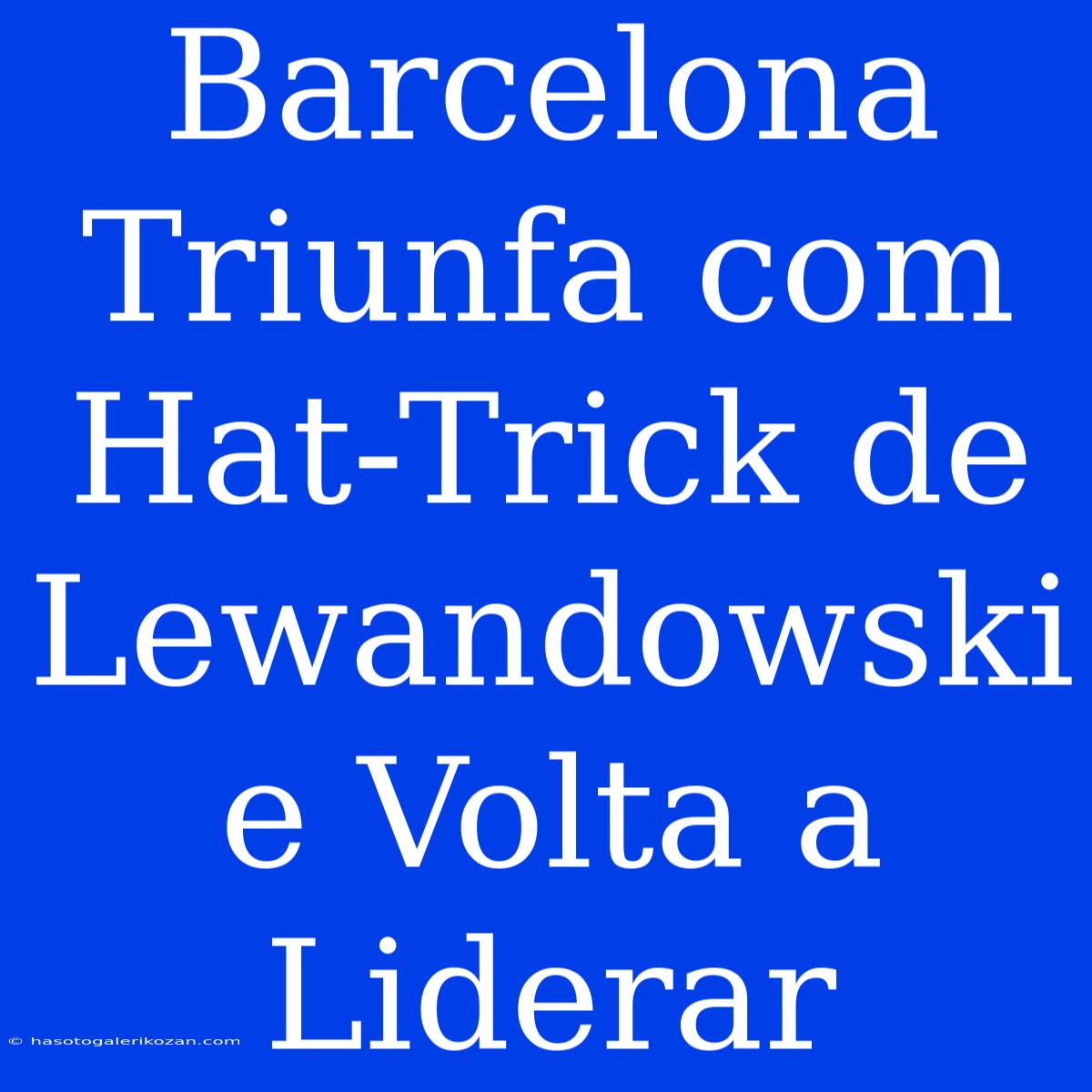 Barcelona Triunfa Com Hat-Trick De Lewandowski E Volta A Liderar