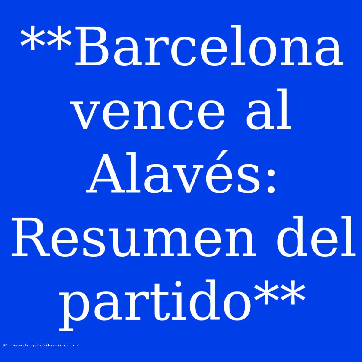 **Barcelona Vence Al Alavés: Resumen Del Partido**