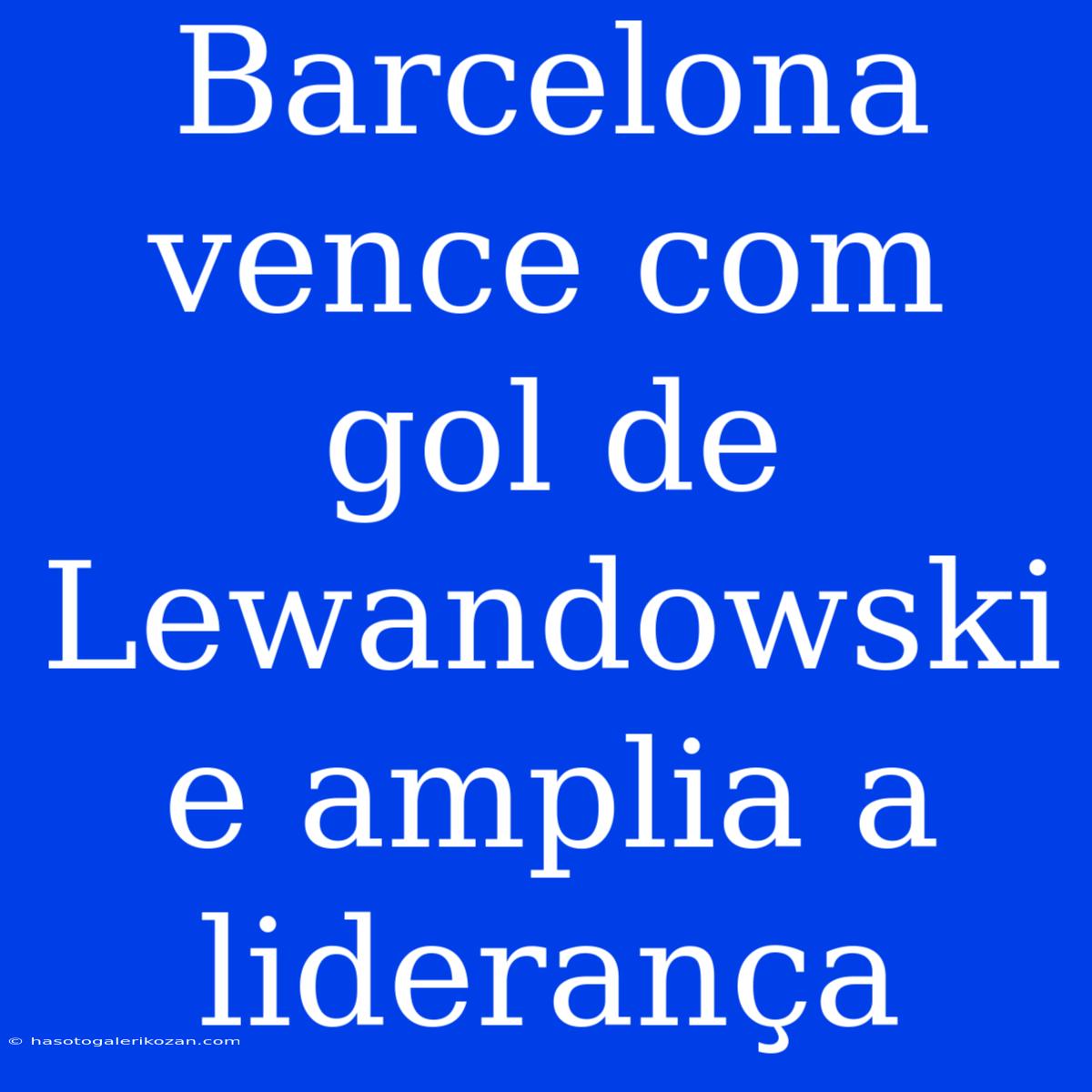 Barcelona Vence Com Gol De Lewandowski E Amplia A Liderança