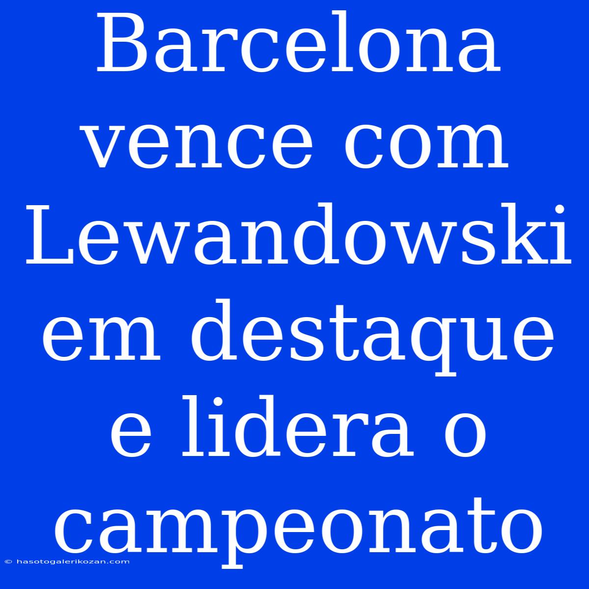 Barcelona Vence Com Lewandowski Em Destaque E Lidera O Campeonato