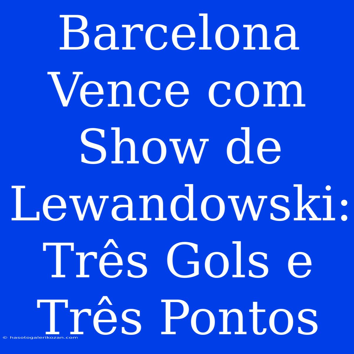 Barcelona Vence Com Show De Lewandowski: Três Gols E Três Pontos