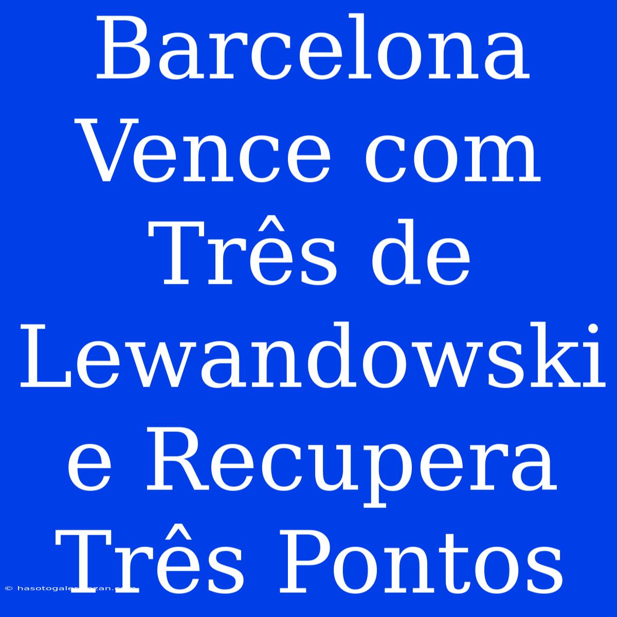 Barcelona Vence Com Três De Lewandowski E Recupera Três Pontos