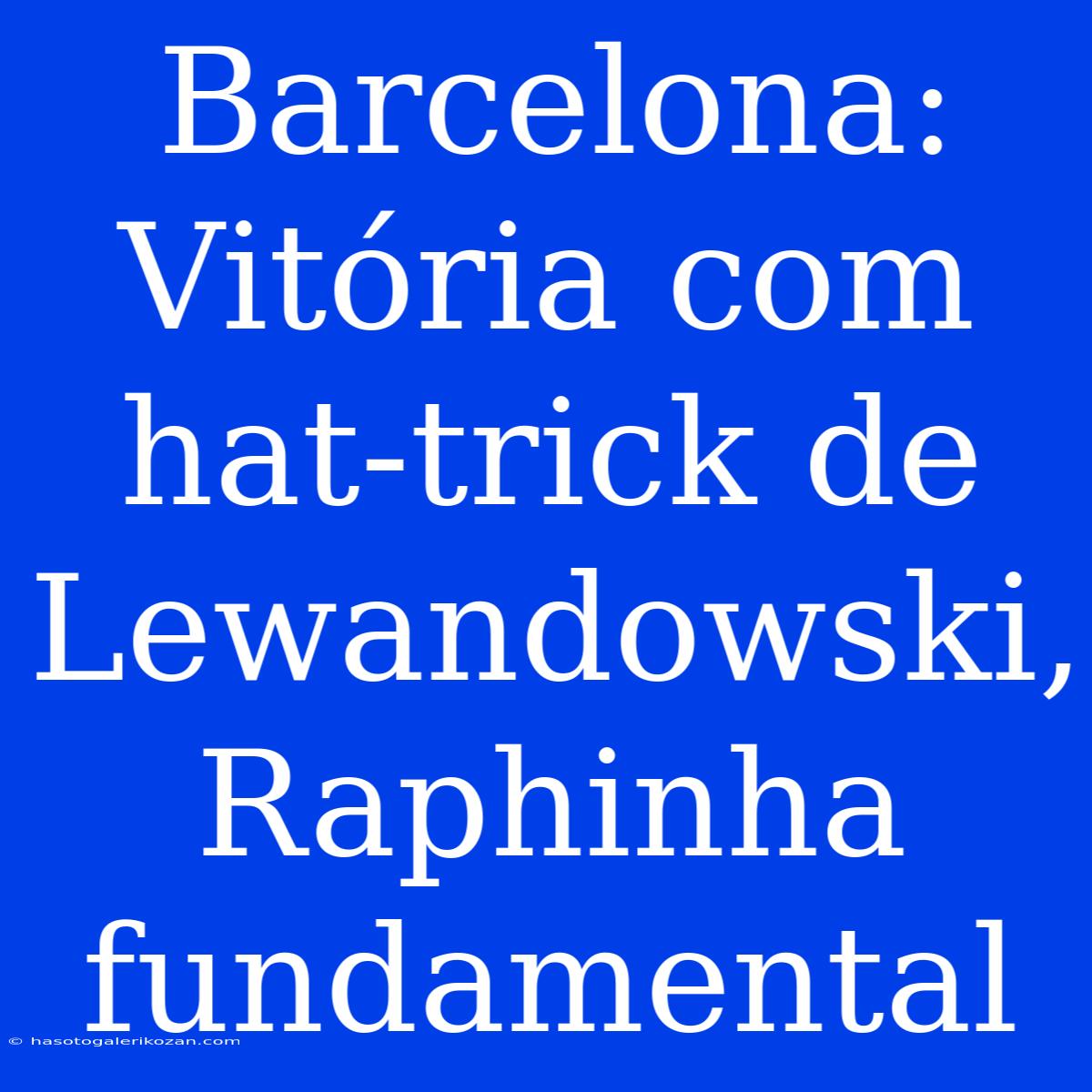 Barcelona: Vitória Com Hat-trick De Lewandowski, Raphinha Fundamental 