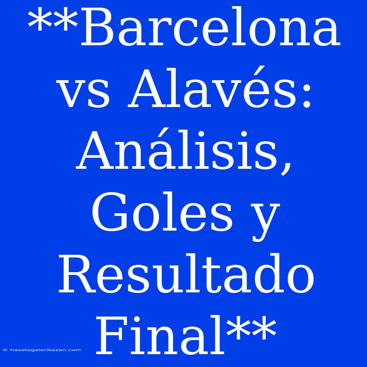 **Barcelona Vs Alavés: Análisis, Goles Y Resultado Final**