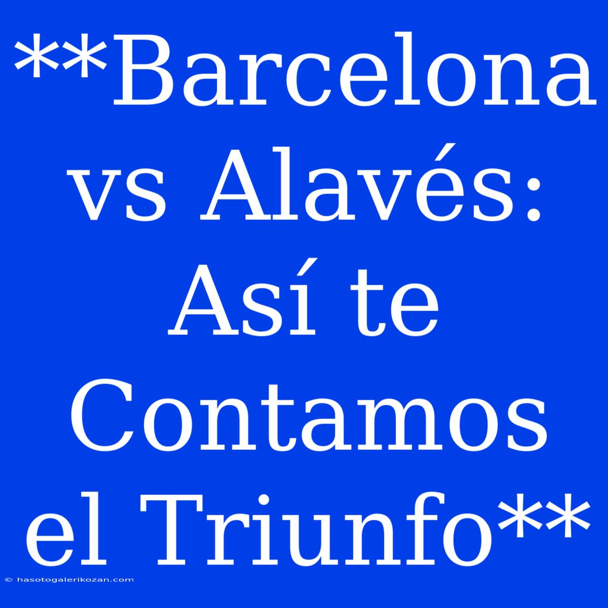 **Barcelona Vs Alavés: Así Te Contamos El Triunfo**