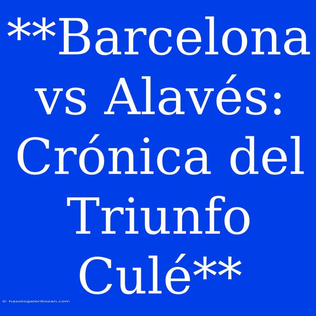 **Barcelona Vs Alavés: Crónica Del Triunfo Culé** 