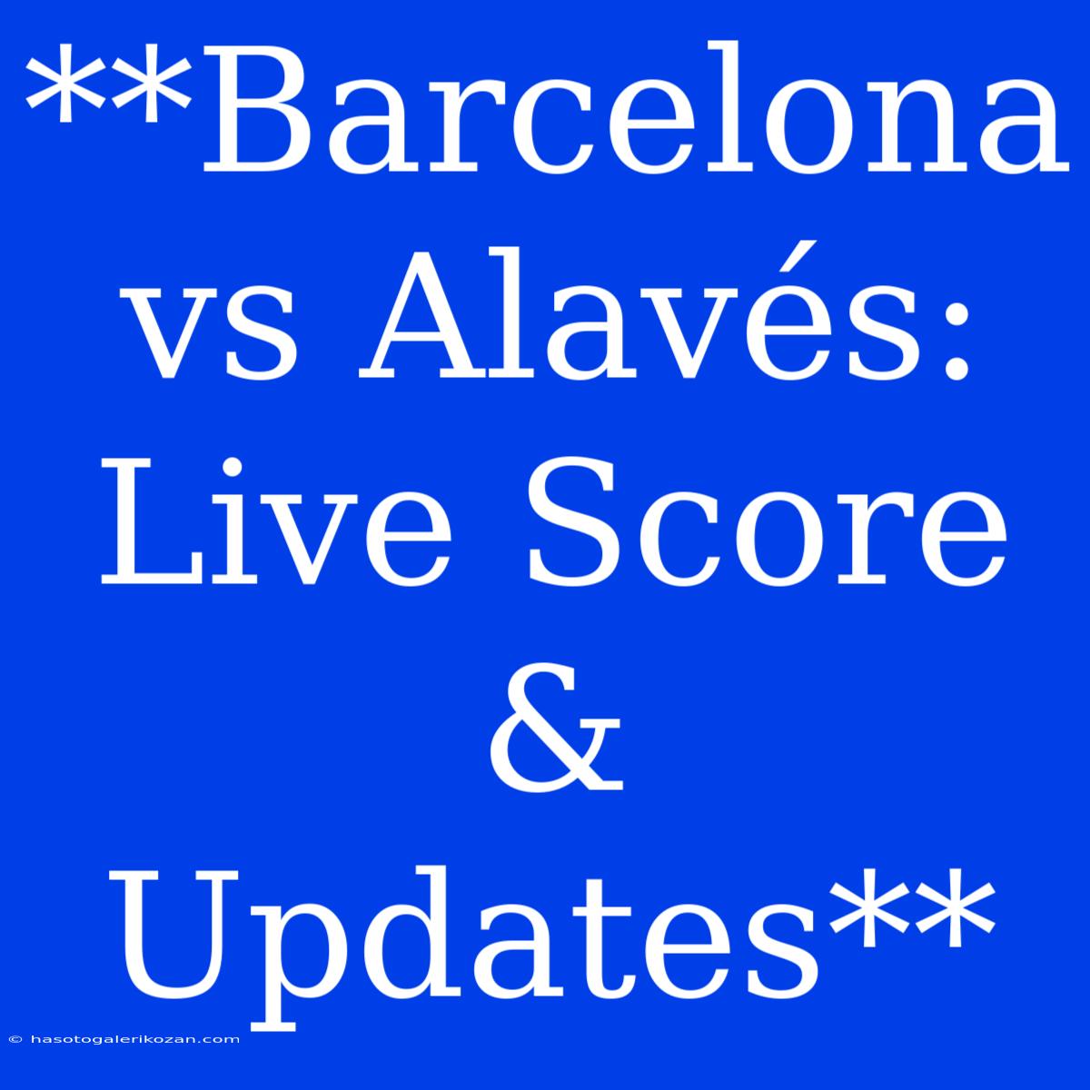 **Barcelona Vs Alavés: Live Score & Updates**