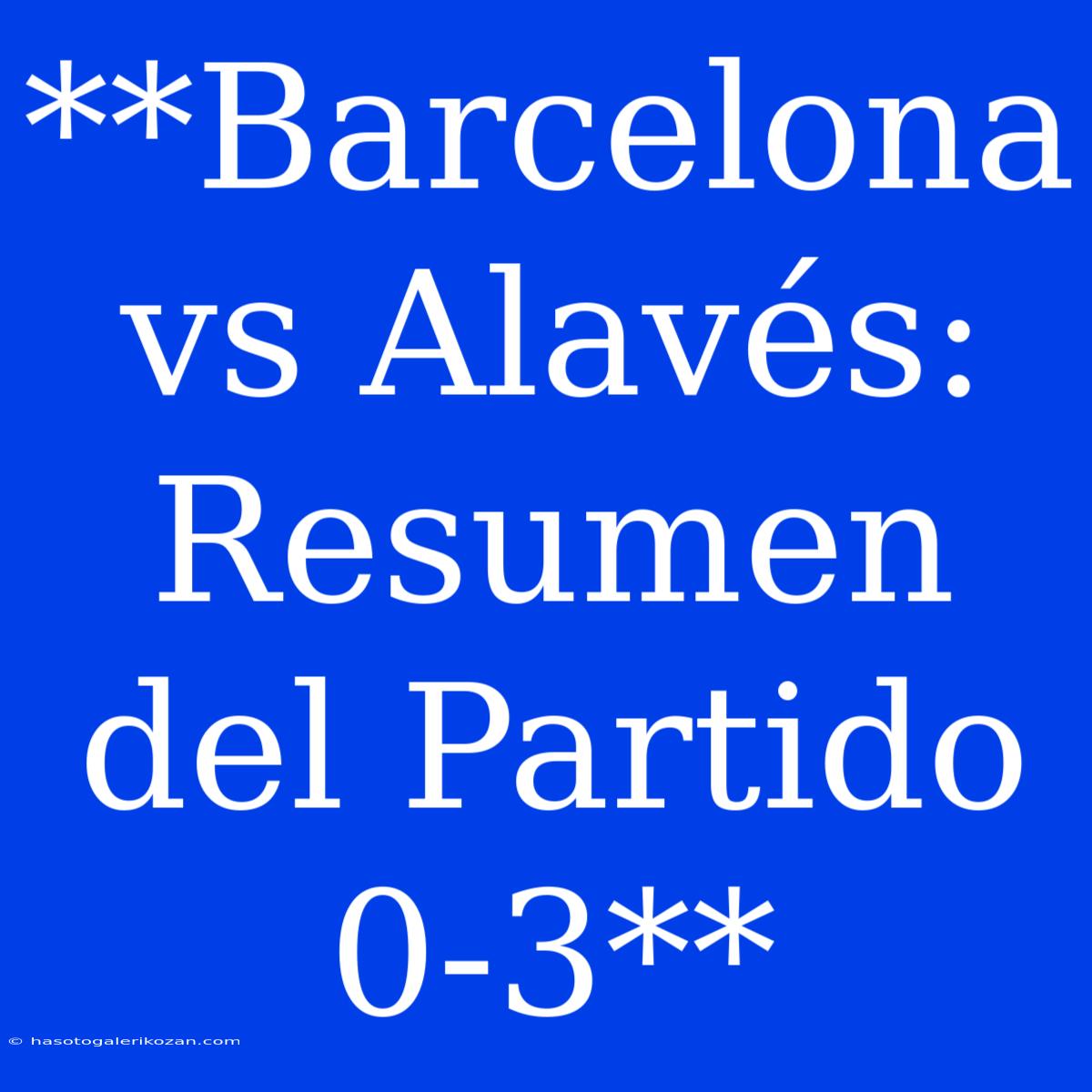 **Barcelona Vs Alavés: Resumen Del Partido 0-3**