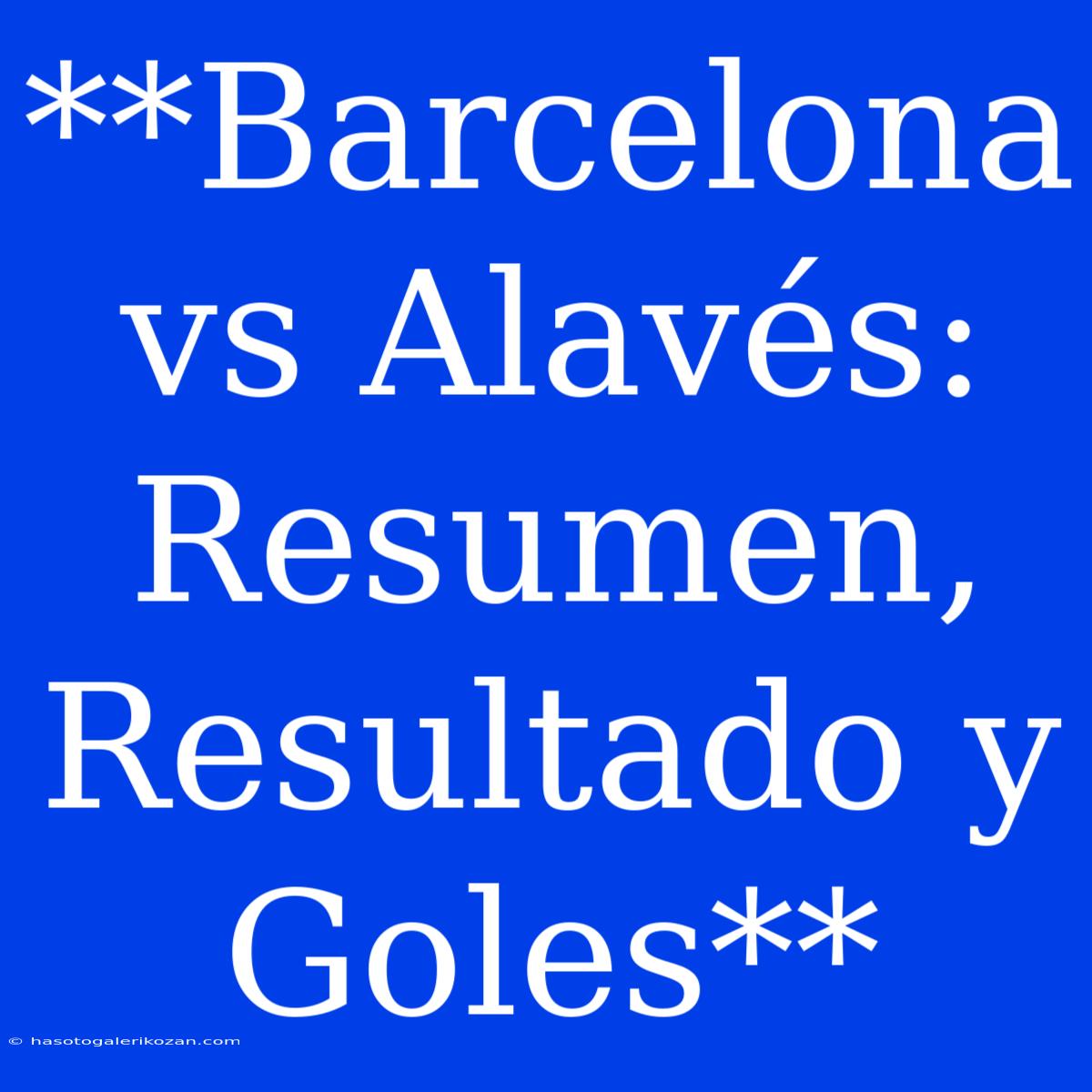 **Barcelona Vs Alavés: Resumen, Resultado Y Goles**