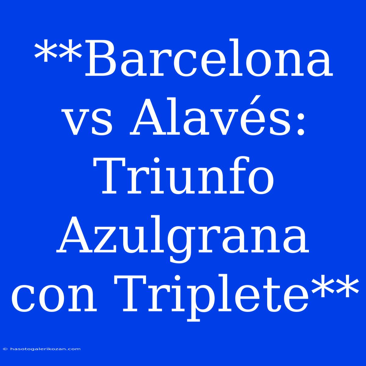 **Barcelona Vs Alavés: Triunfo Azulgrana Con Triplete**