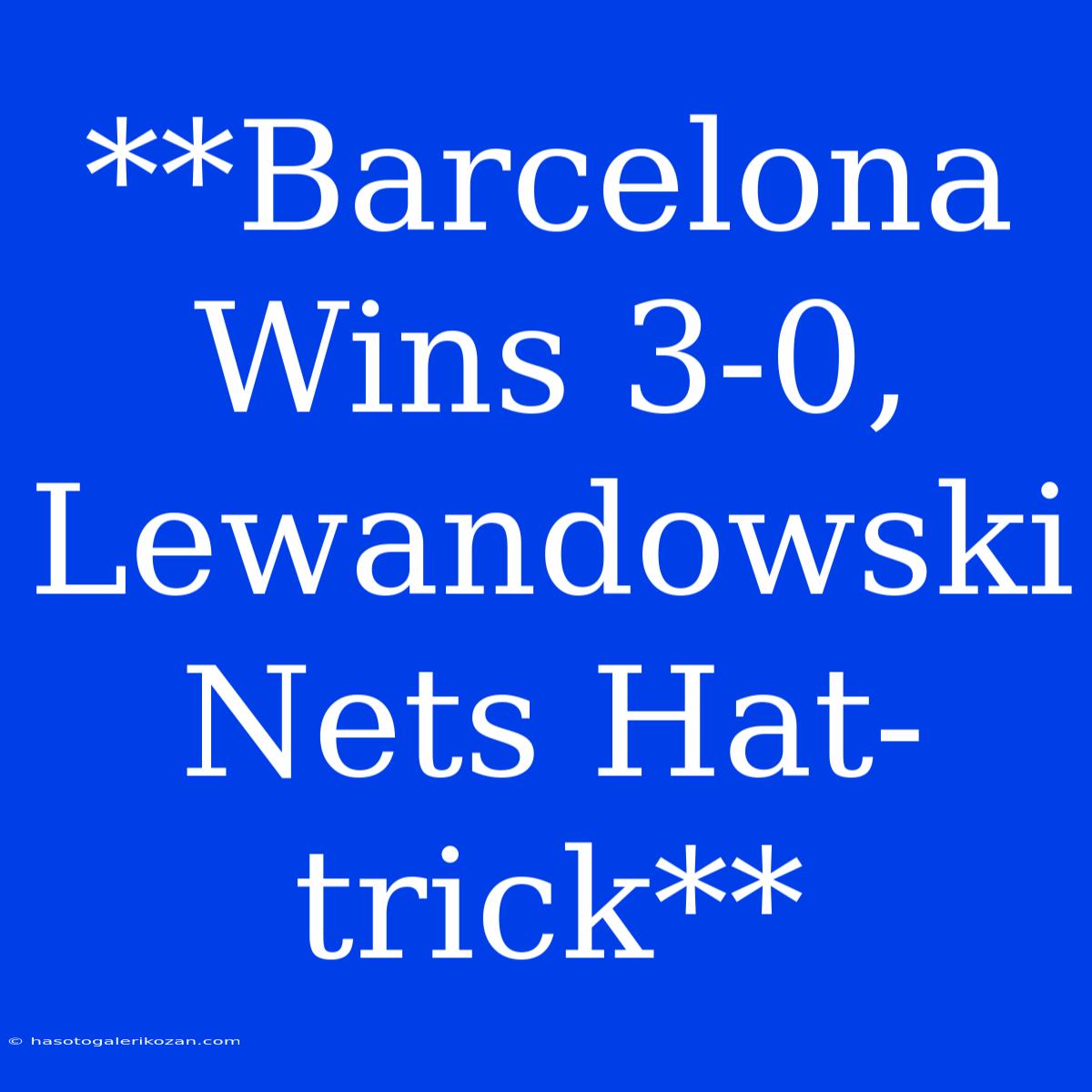 **Barcelona Wins 3-0, Lewandowski Nets Hat-trick**