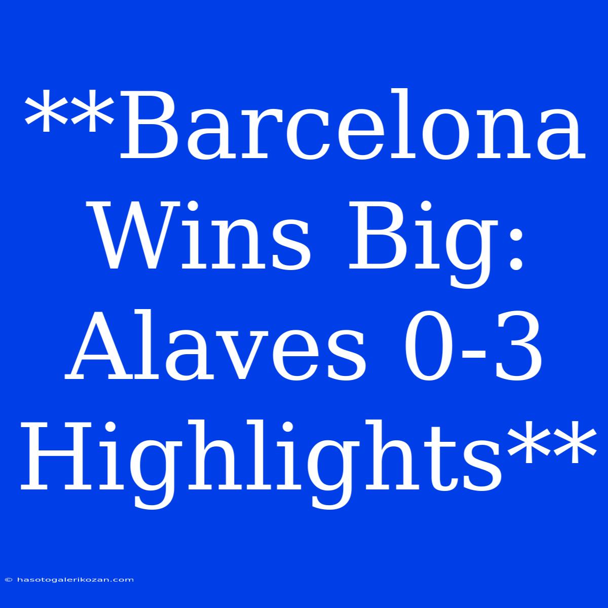 **Barcelona Wins Big: Alaves 0-3 Highlights**