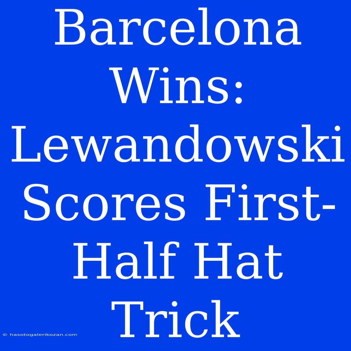 Barcelona Wins: Lewandowski Scores First-Half Hat Trick