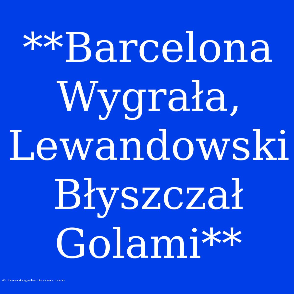 **Barcelona Wygrała, Lewandowski Błyszczał Golami**