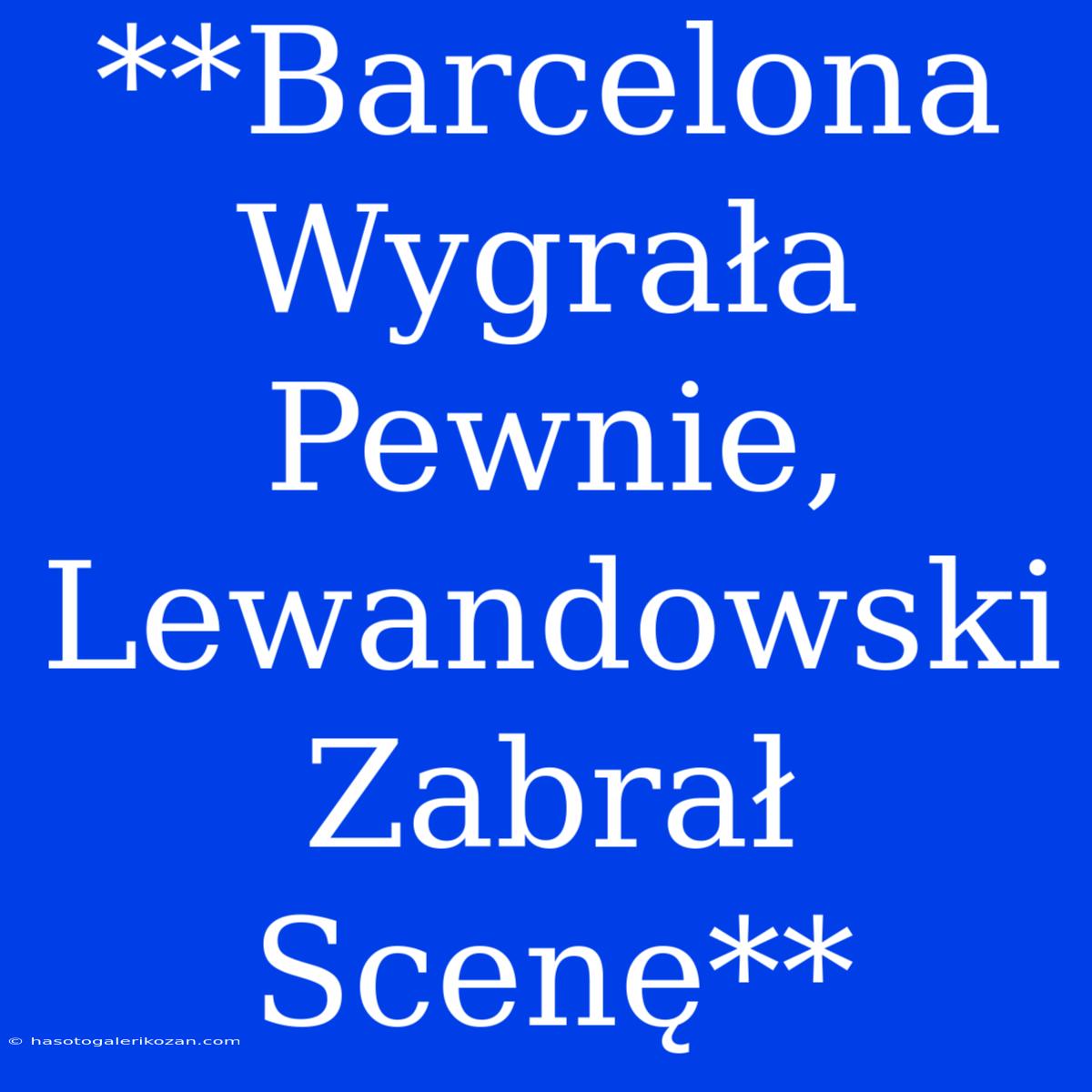 **Barcelona Wygrała Pewnie, Lewandowski Zabrał Scenę**