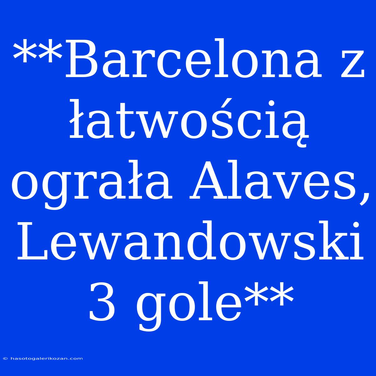 **Barcelona Z Łatwością Ograła Alaves, Lewandowski 3 Gole**