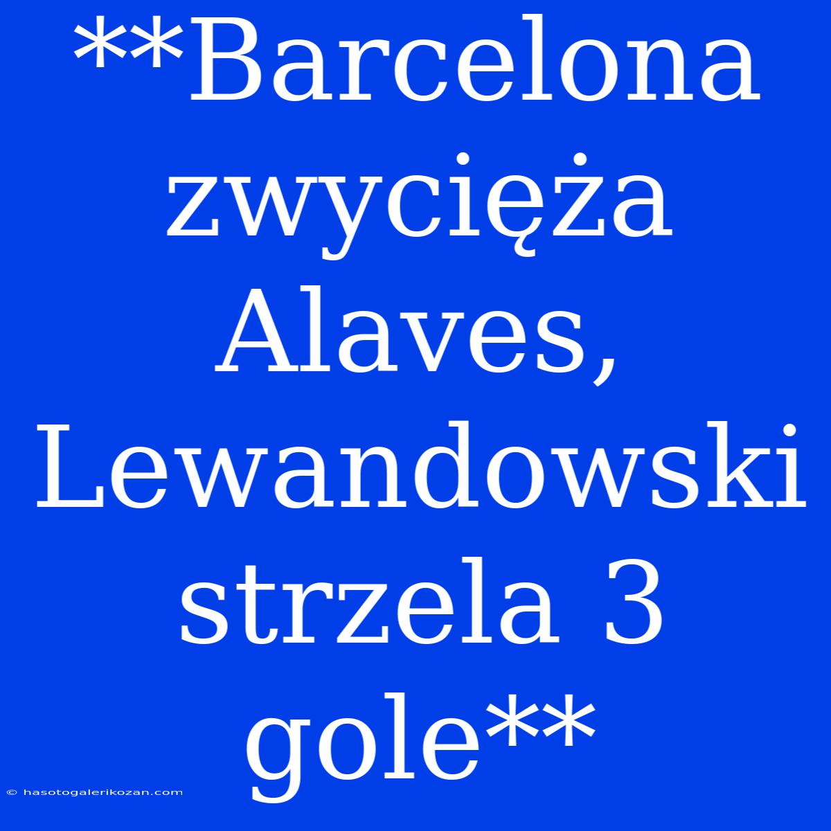 **Barcelona Zwycięża Alaves, Lewandowski Strzela 3 Gole**