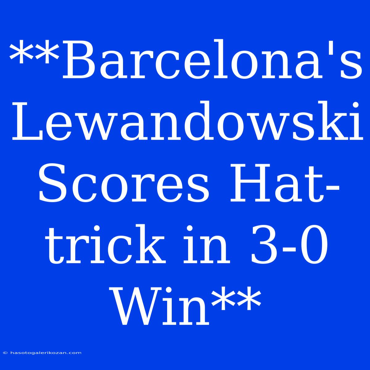 **Barcelona's Lewandowski Scores Hat-trick In 3-0 Win**