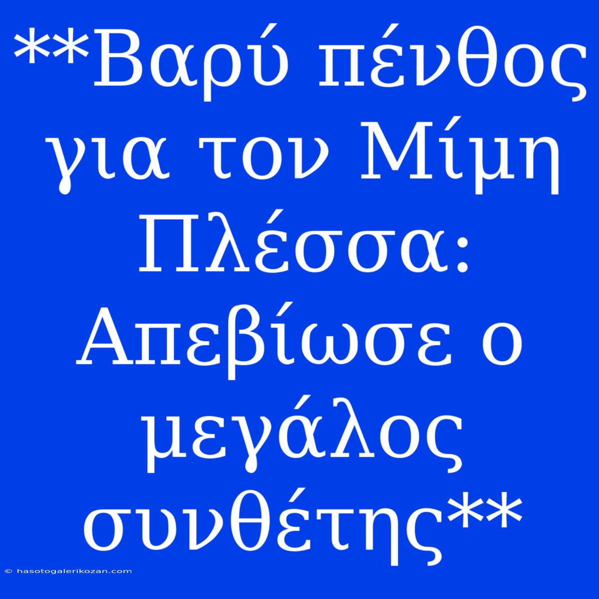 **Βαρύ Πένθος Για Τον Μίμη Πλέσσα: Απεβίωσε Ο Μεγάλος Συνθέτης**