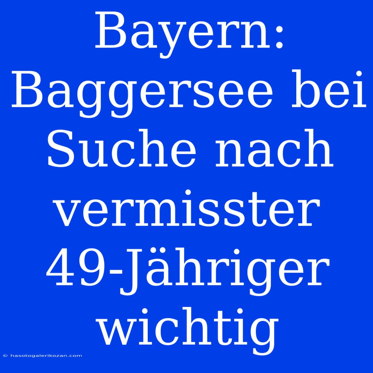 Bayern: Baggersee Bei Suche Nach Vermisster 49-Jähriger Wichtig