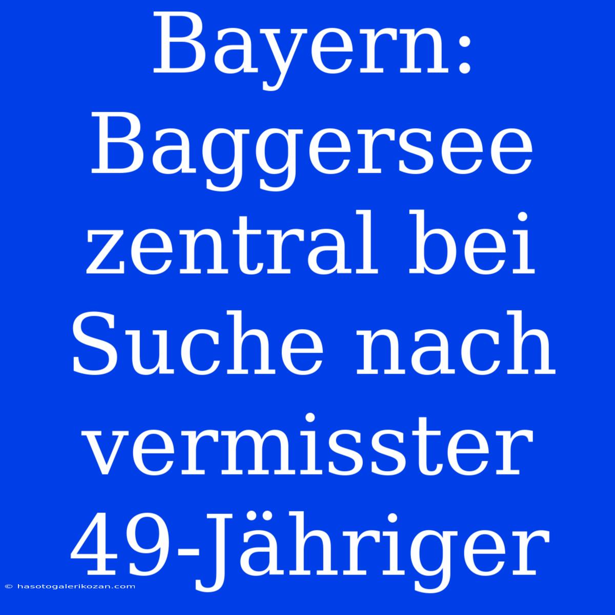 Bayern: Baggersee Zentral Bei Suche Nach Vermisster 49-Jähriger 