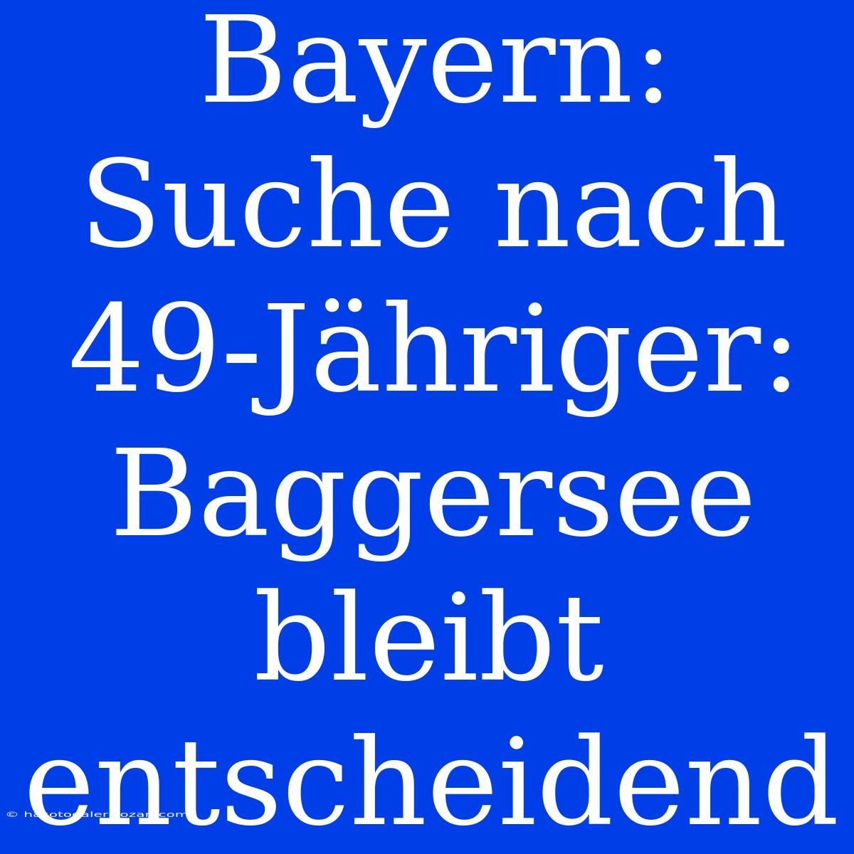 Bayern: Suche Nach 49-Jähriger: Baggersee Bleibt Entscheidend