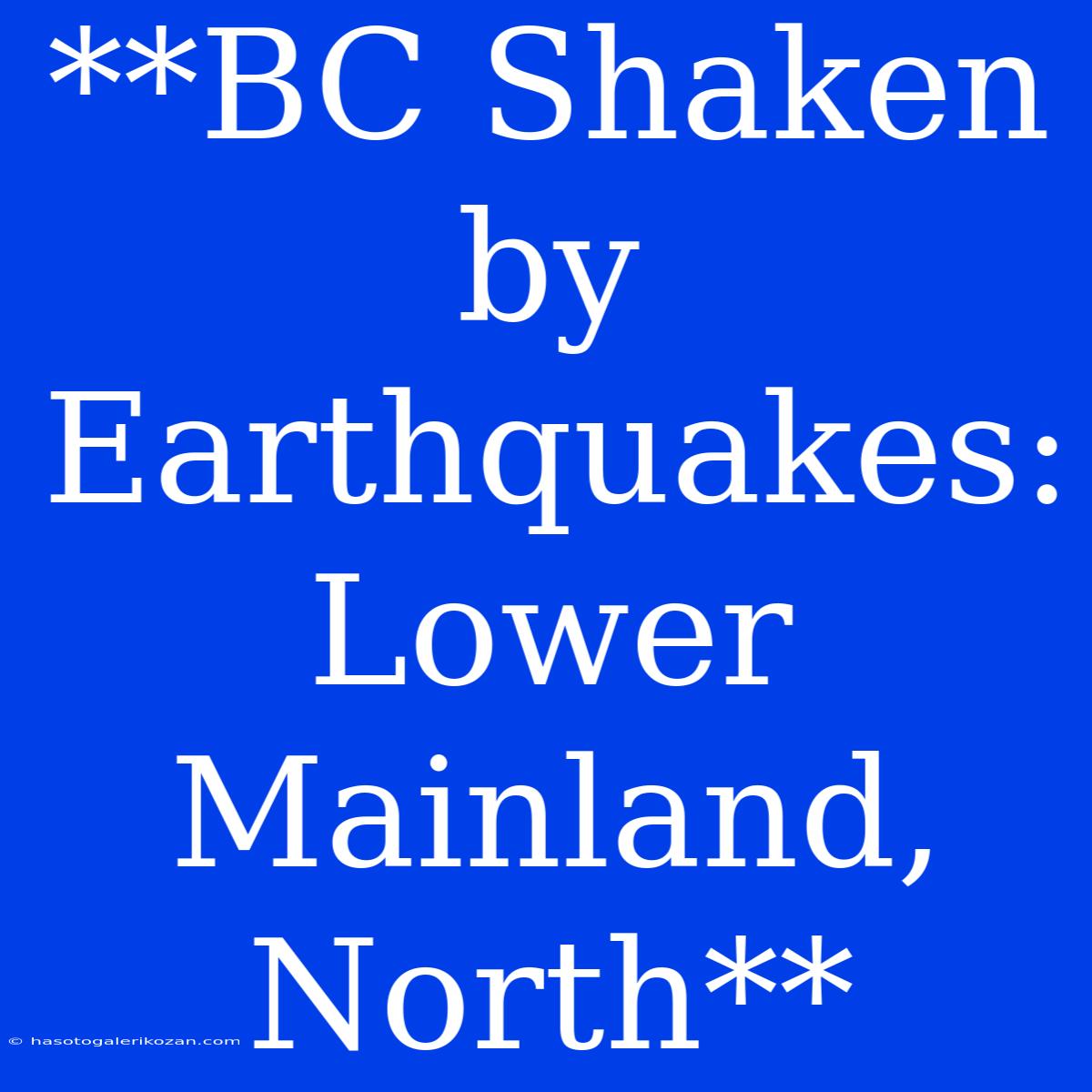 **BC Shaken By Earthquakes: Lower Mainland, North**