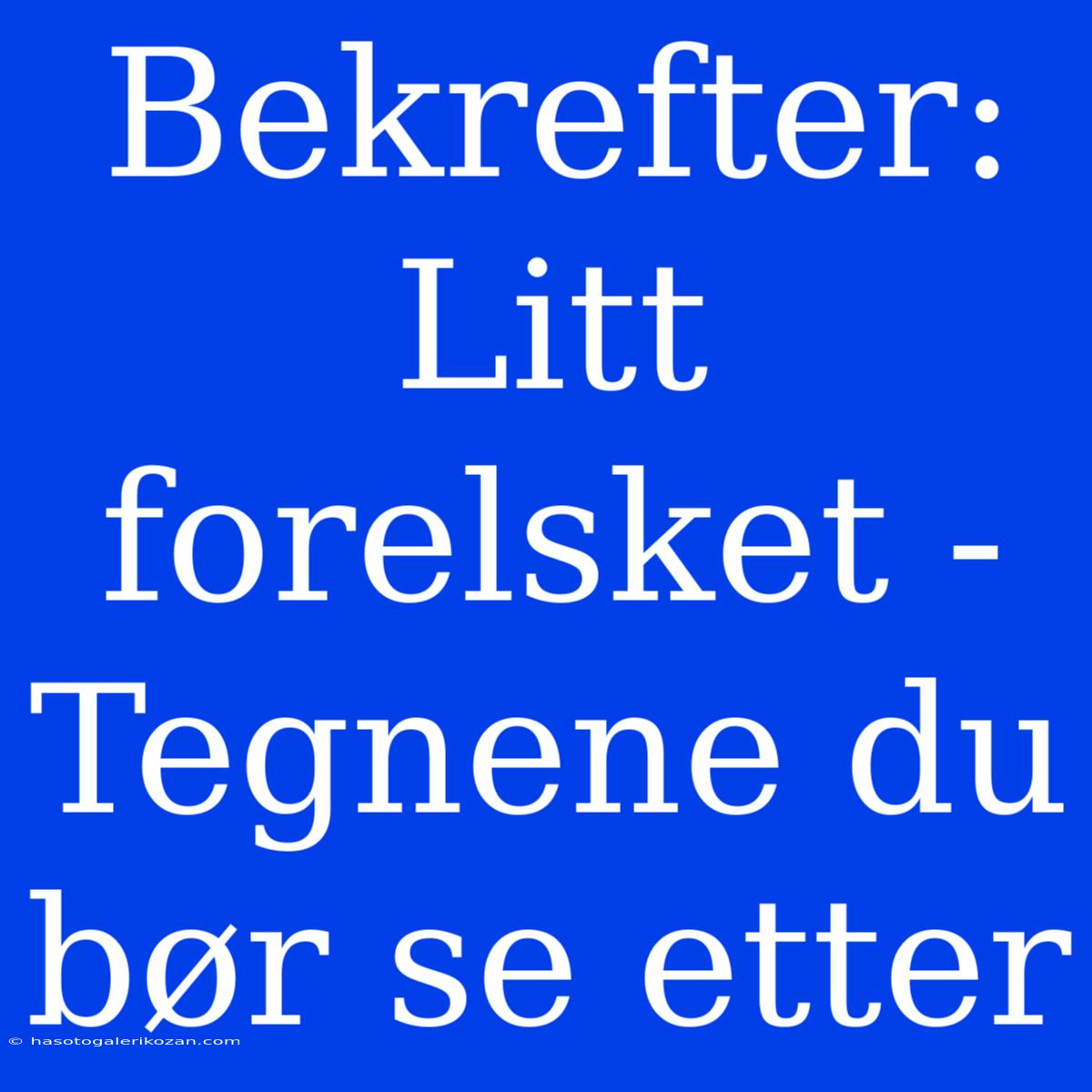 Bekrefter: Litt Forelsket - Tegnene Du Bør Se Etter