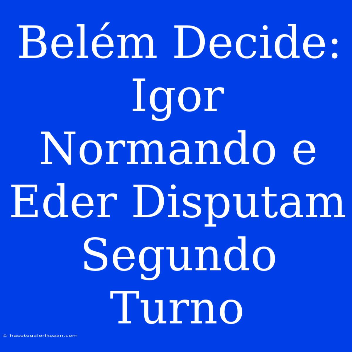 Belém Decide: Igor Normando E Eder Disputam Segundo Turno