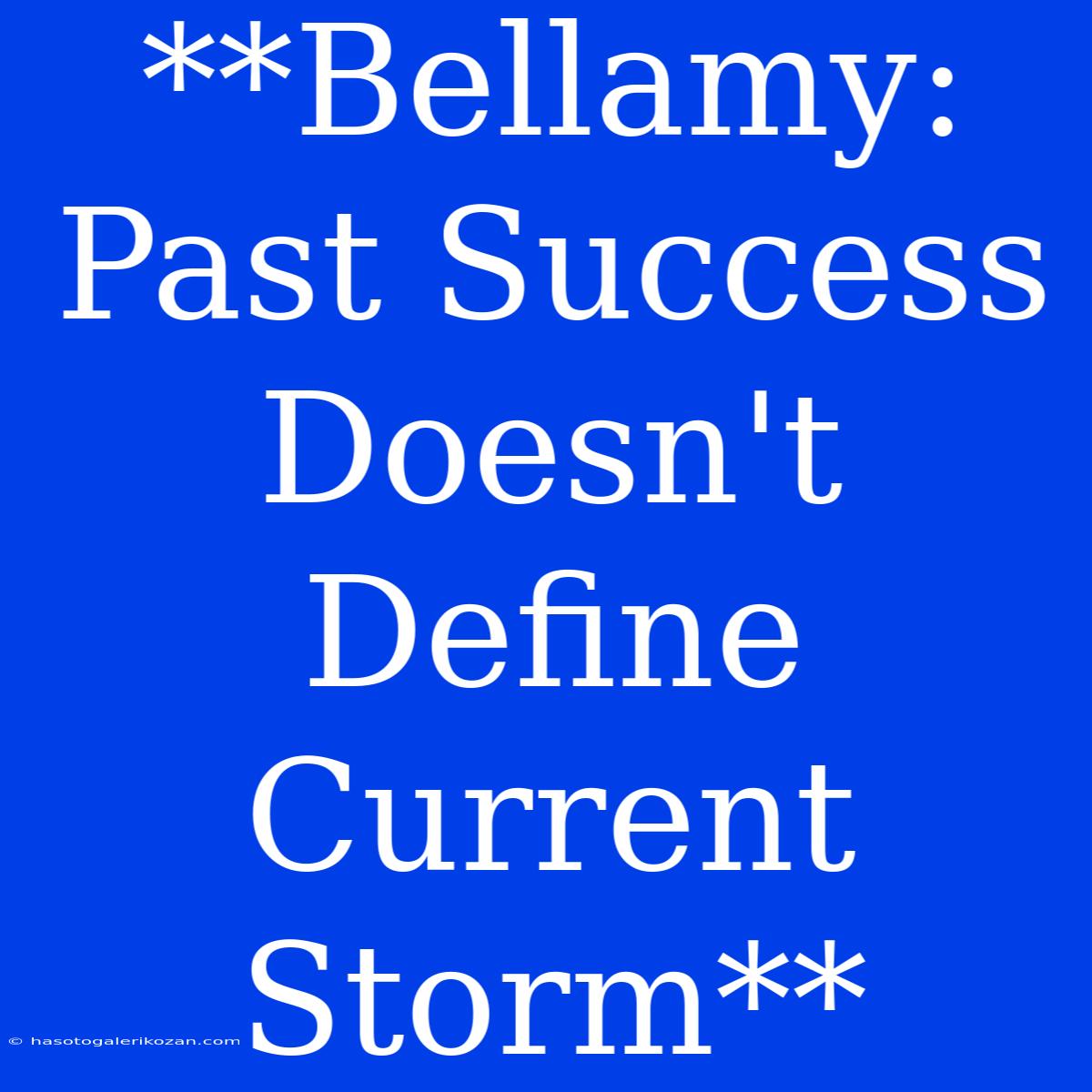 **Bellamy: Past Success Doesn't Define Current Storm**