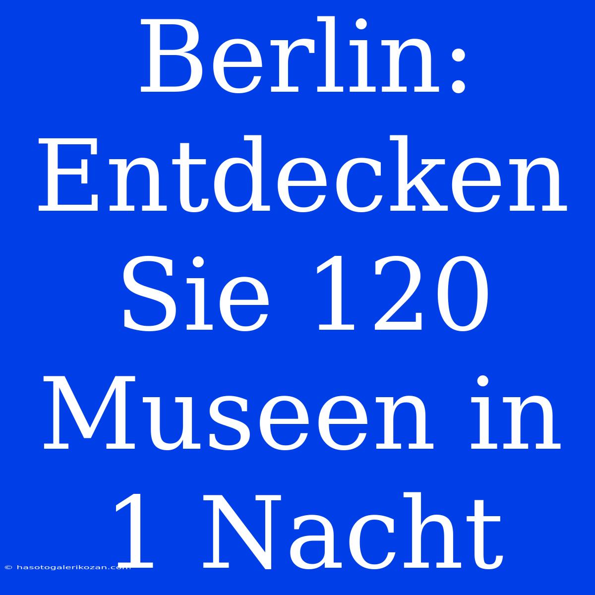 Berlin: Entdecken Sie 120 Museen In 1 Nacht