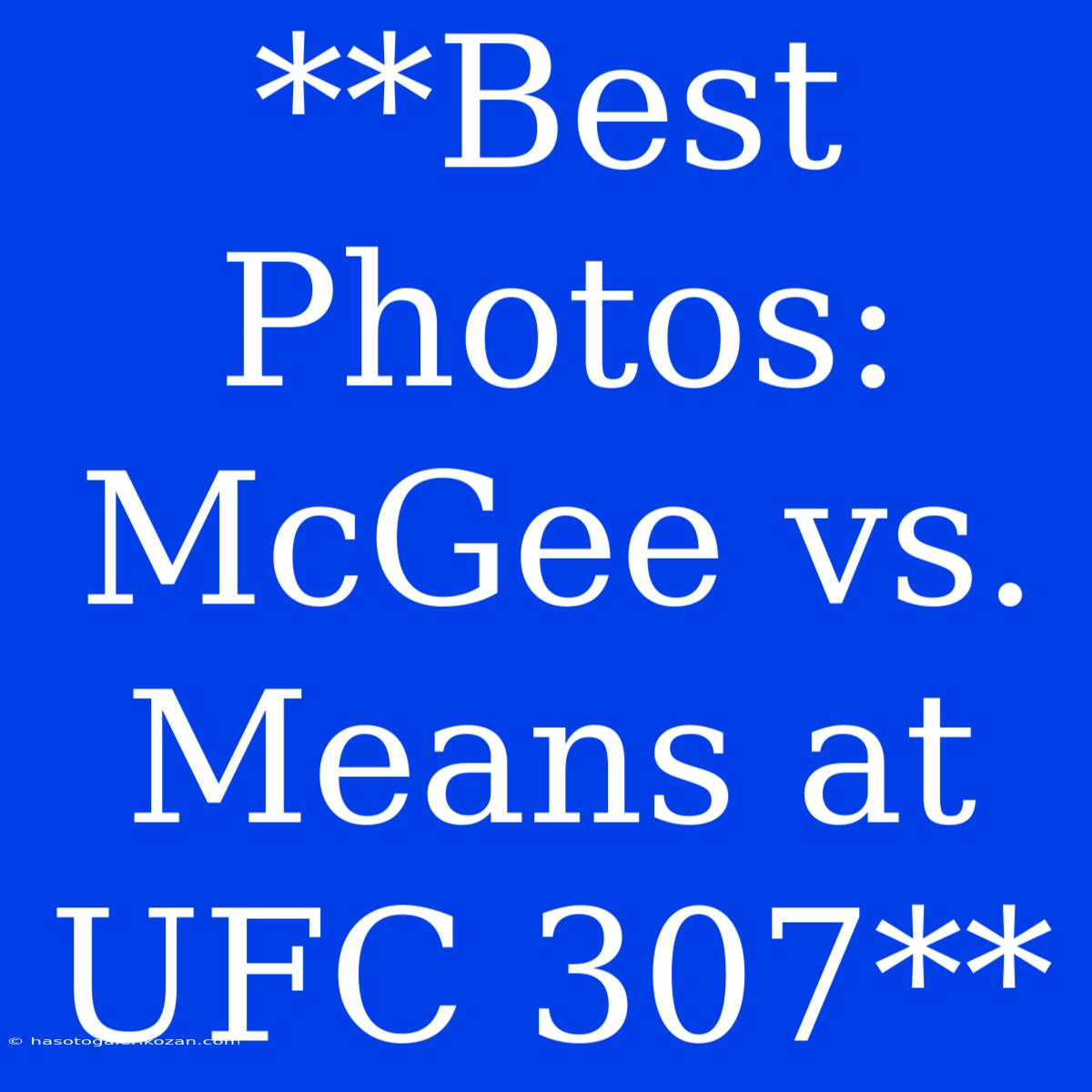 **Best Photos: McGee Vs. Means At UFC 307**