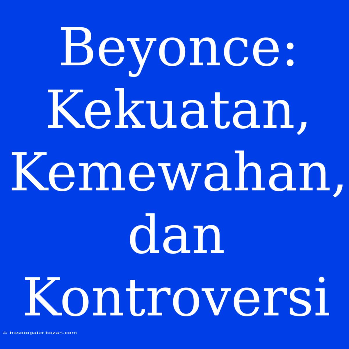 Beyonce: Kekuatan, Kemewahan, Dan Kontroversi