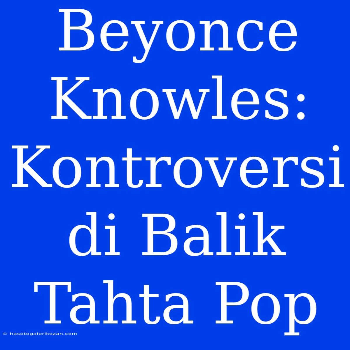 Beyonce Knowles: Kontroversi Di Balik Tahta Pop