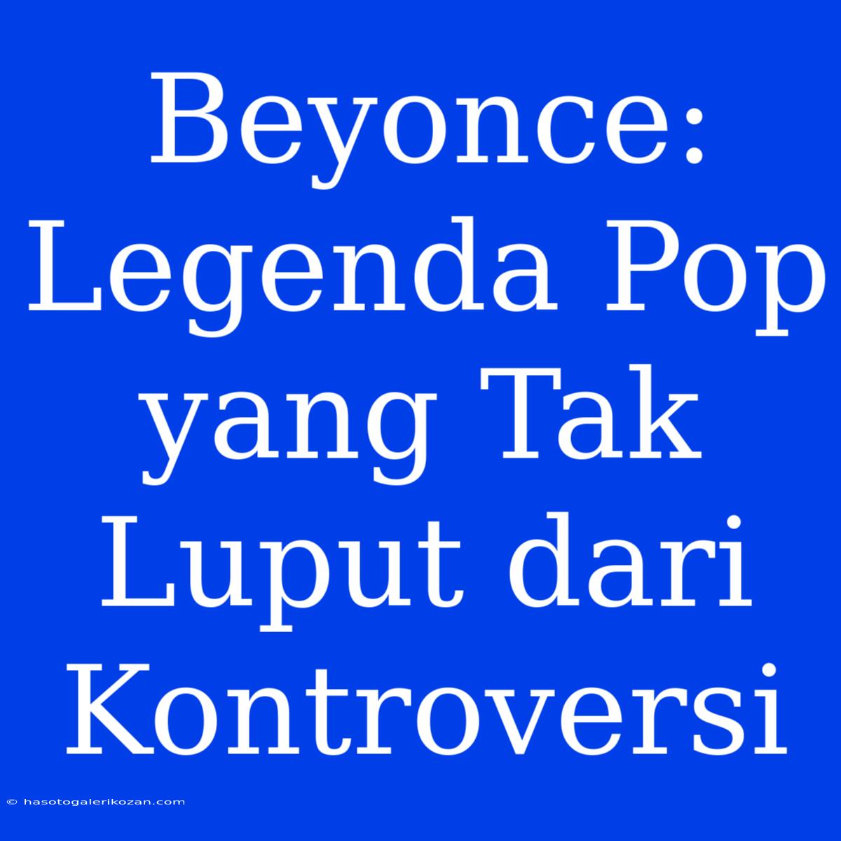 Beyonce: Legenda Pop Yang Tak Luput Dari Kontroversi