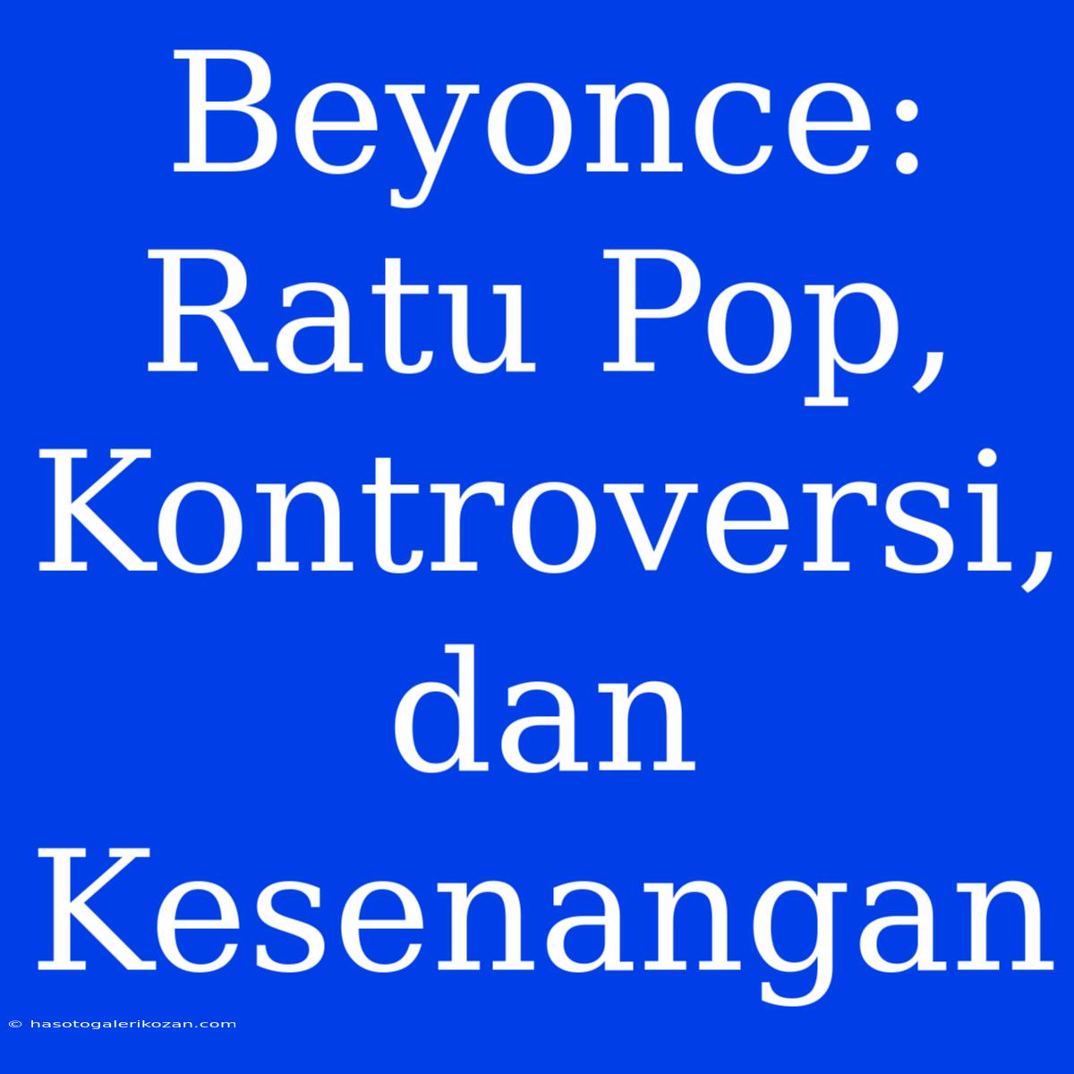 Beyonce: Ratu Pop, Kontroversi, Dan Kesenangan 