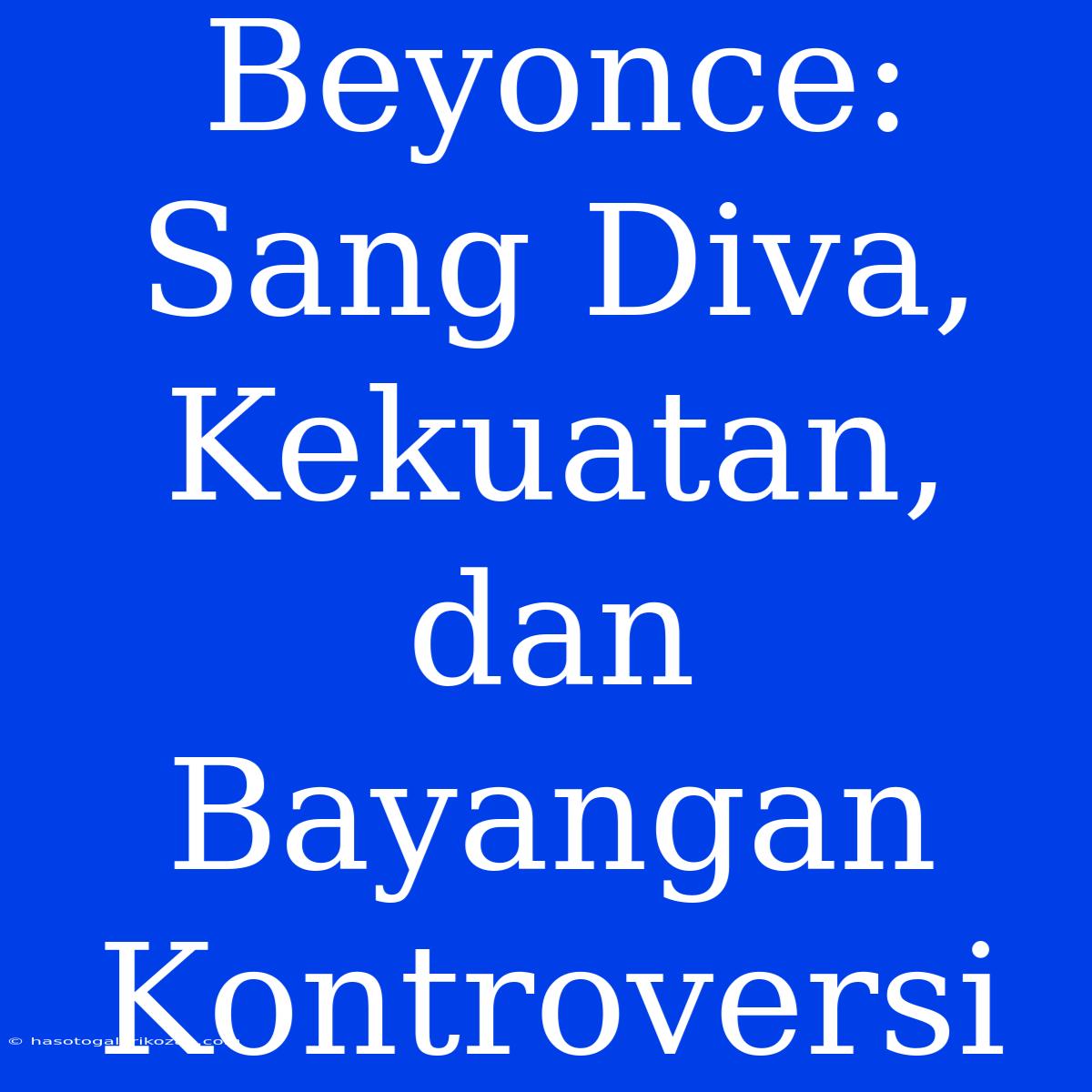 Beyonce: Sang Diva, Kekuatan, Dan Bayangan Kontroversi