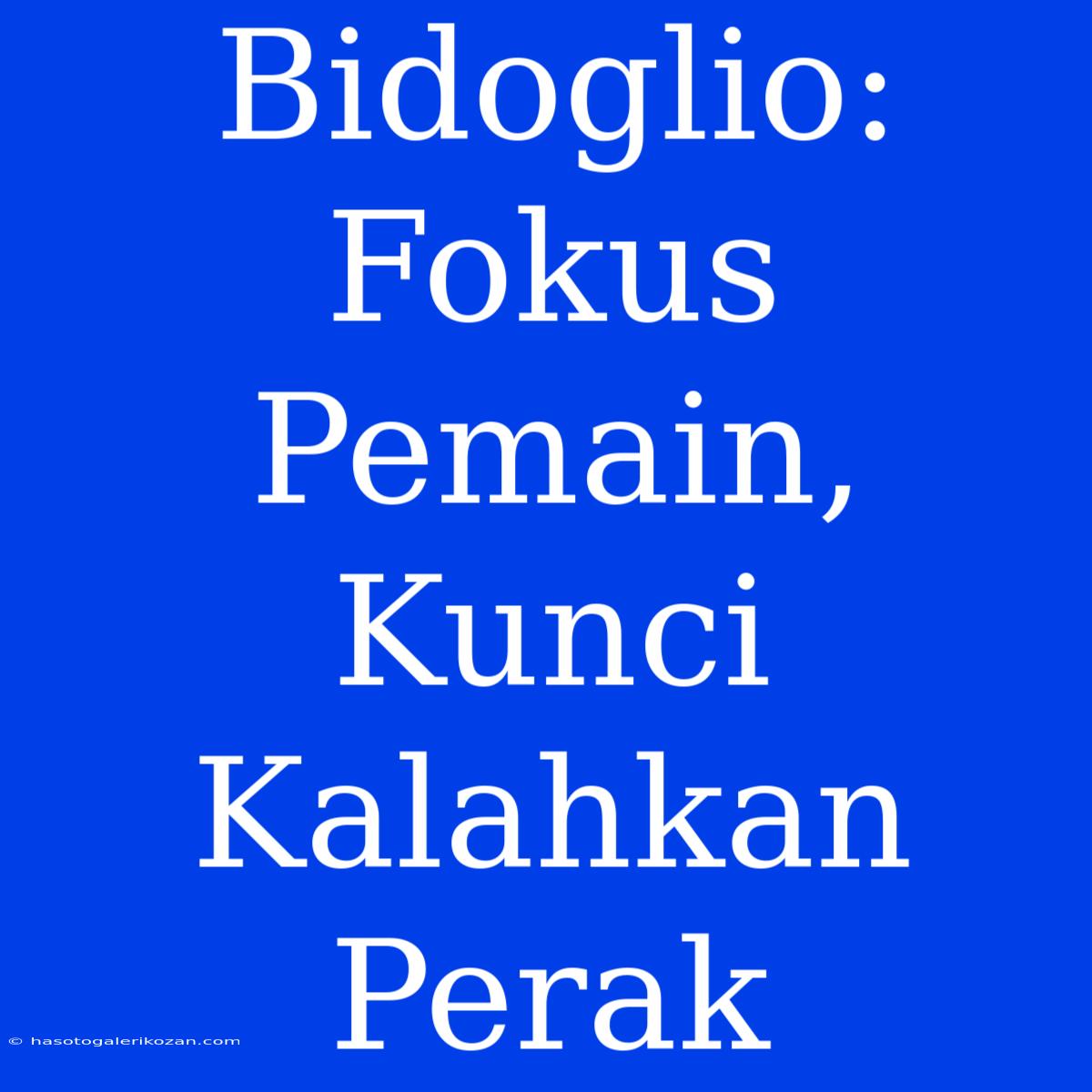 Bidoglio: Fokus Pemain, Kunci Kalahkan Perak 