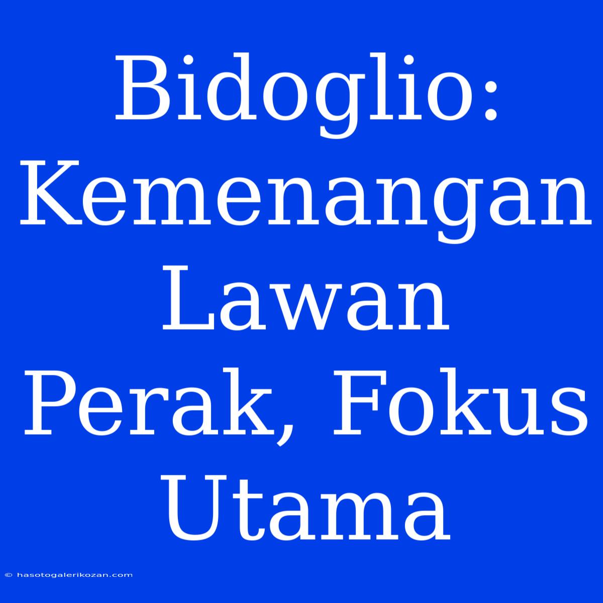 Bidoglio: Kemenangan Lawan Perak, Fokus Utama