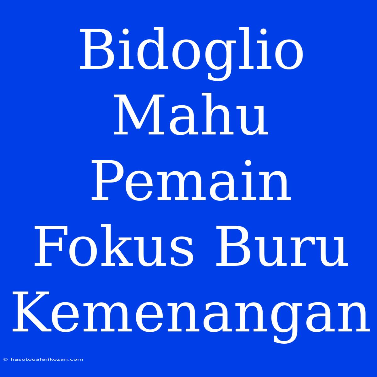 Bidoglio Mahu Pemain Fokus Buru Kemenangan