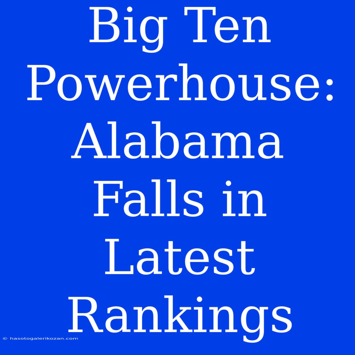 Big Ten Powerhouse: Alabama Falls In Latest Rankings 