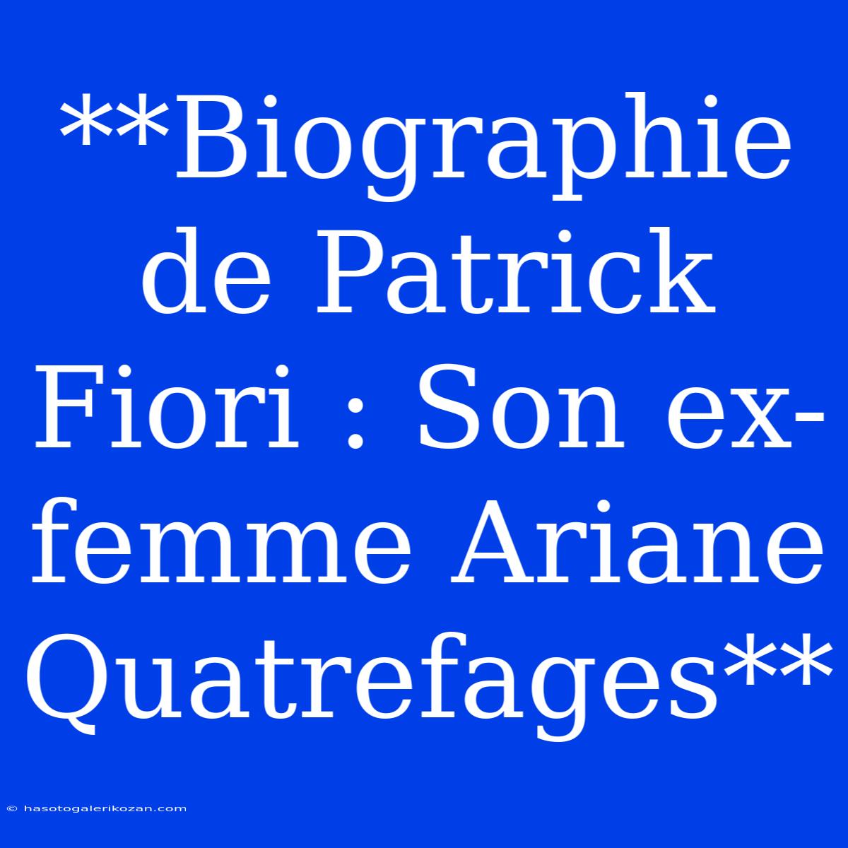 **Biographie De Patrick Fiori : Son Ex-femme Ariane Quatrefages**