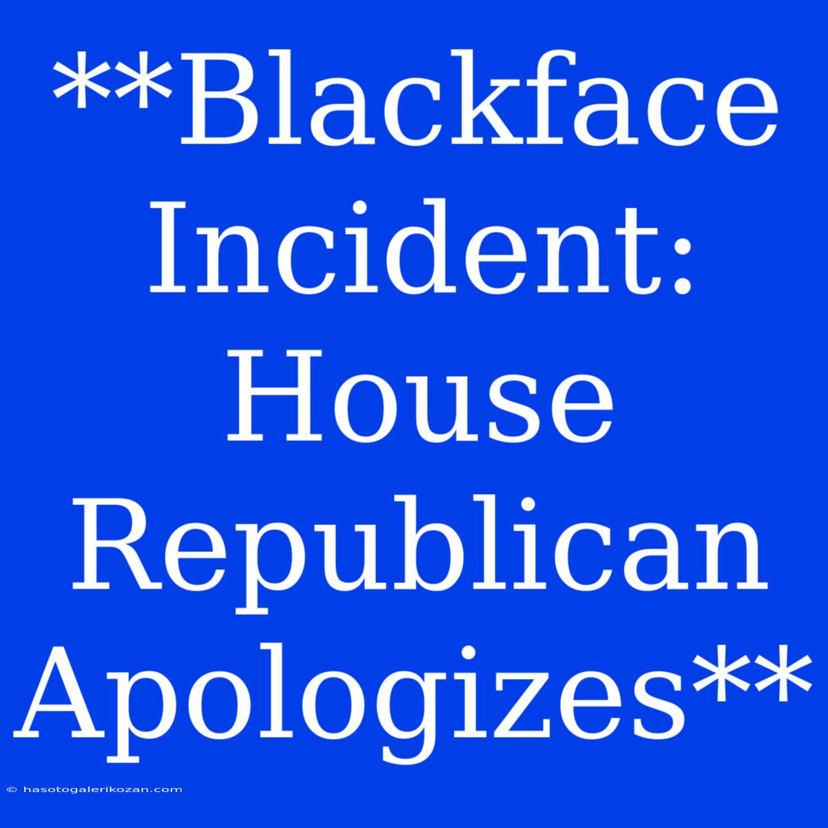 **Blackface Incident: House Republican Apologizes**