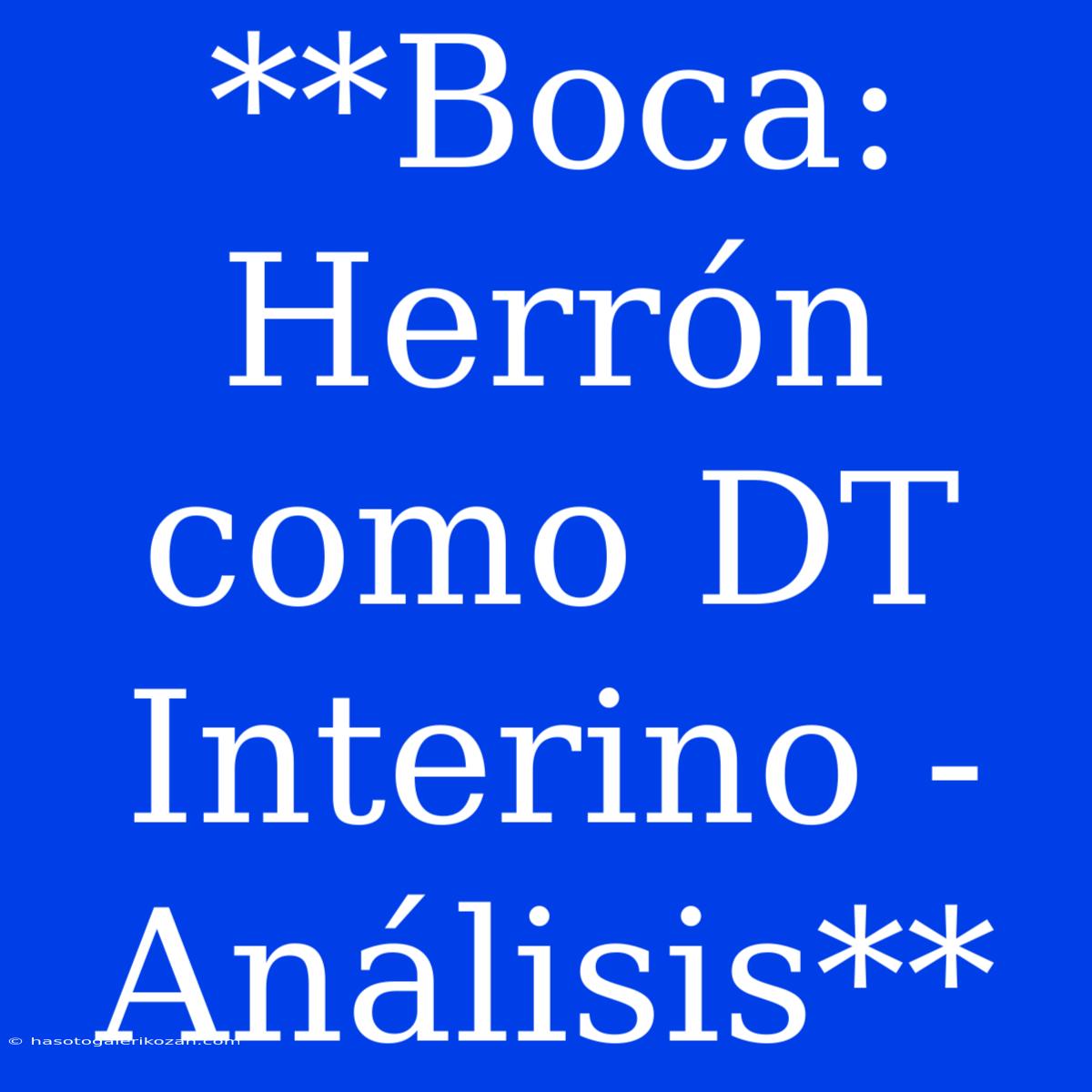 **Boca: Herrón Como DT Interino - Análisis**