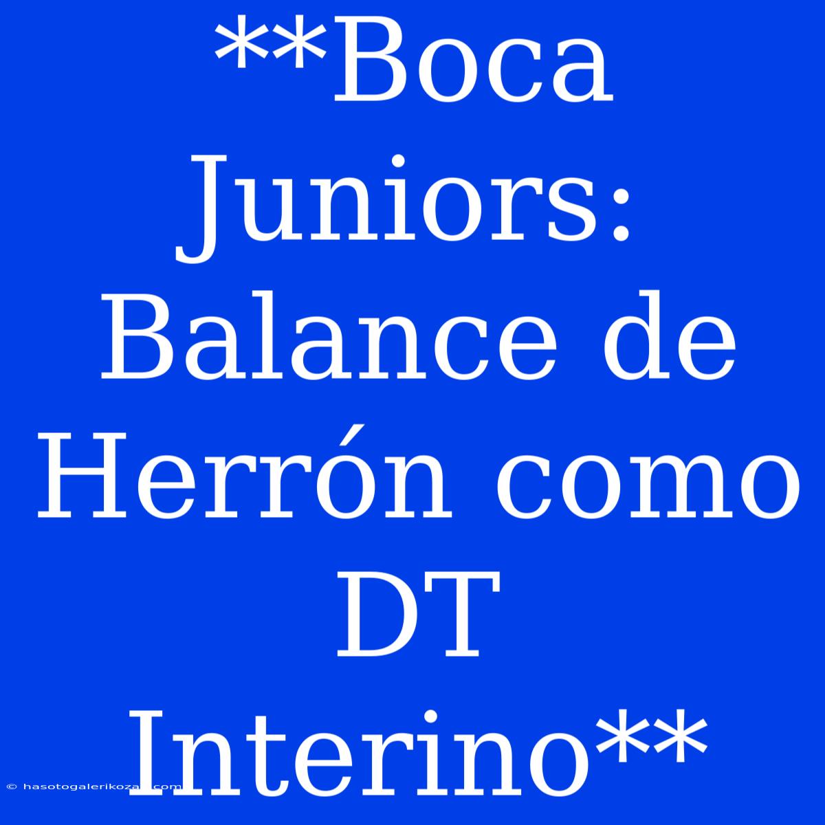 **Boca Juniors: Balance De Herrón Como DT Interino**