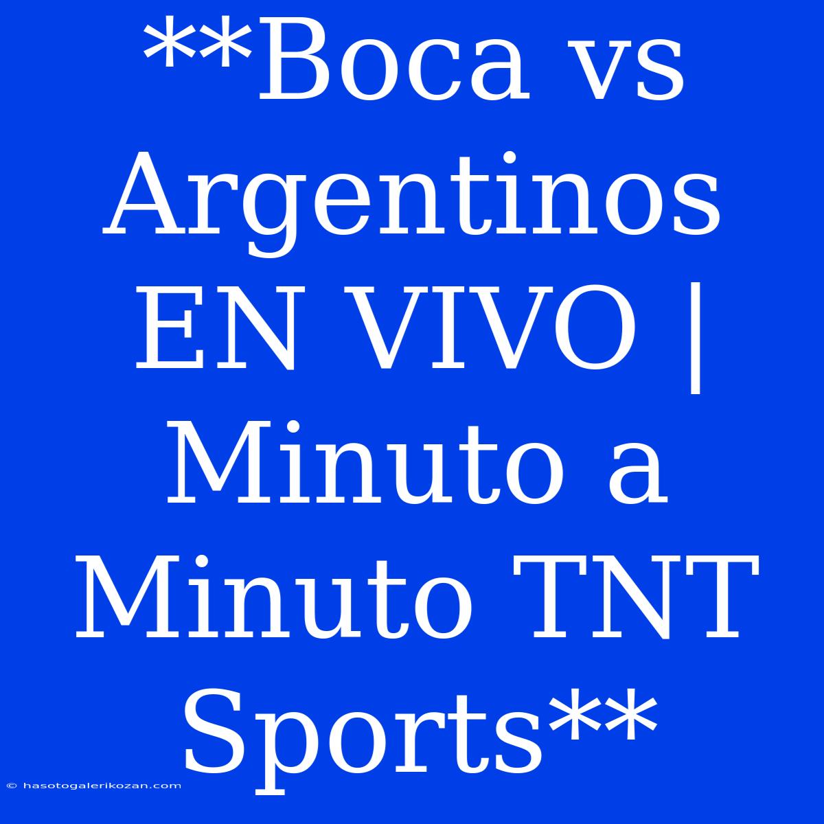 **Boca Vs Argentinos EN VIVO | Minuto A Minuto TNT Sports**